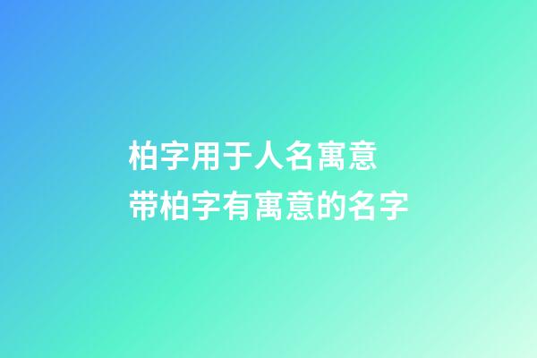 柏字用于人名寓意 带柏字有寓意的名字